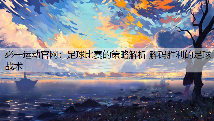 足球比赛的策略解析 解码胜利的足球战术
