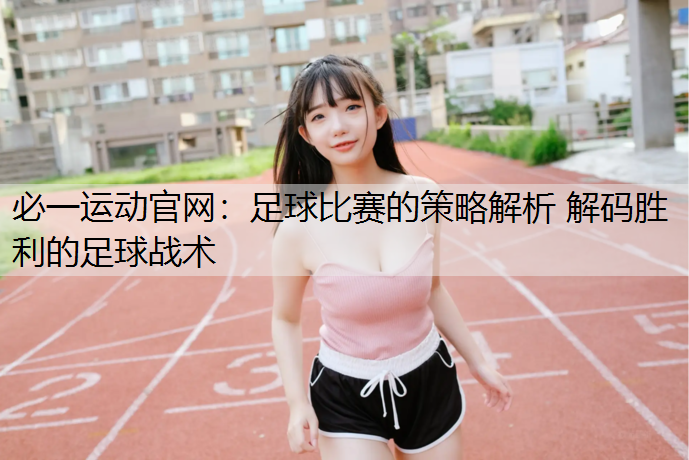 足球比赛的策略解析 解码胜利的足球战术
