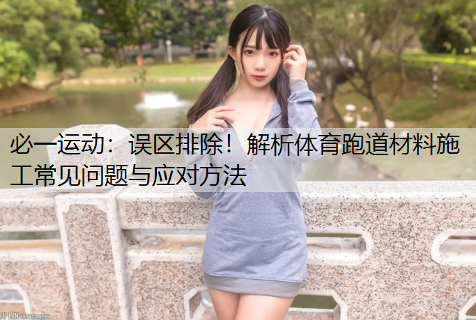 误区排除！解析体育跑道材料施工常见问题与应对方法