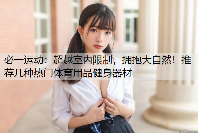 超越室内限制，拥抱大自然！推荐几种热门体育用品健身器材