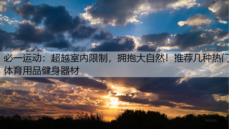 超越室内限制，拥抱大自然！推荐几种热门体育用品健身器材